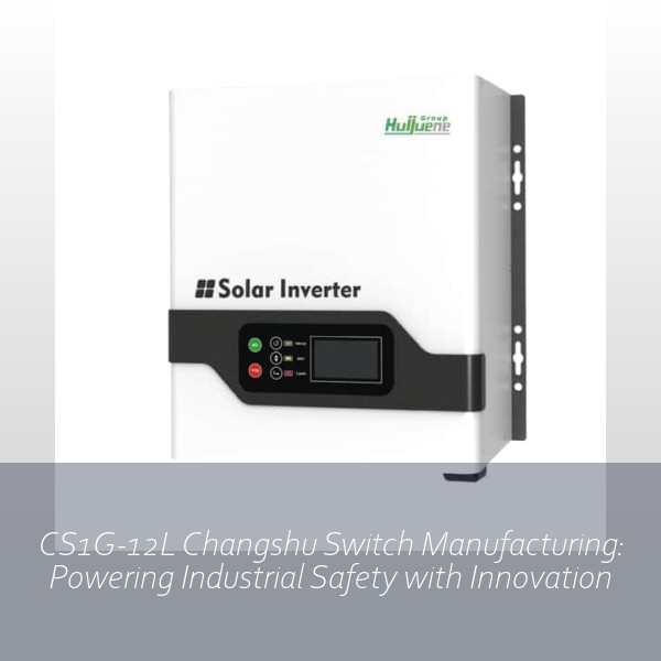 CS1G-12L Changshu Switch Manufacturing: Powering Industrial Safety with Innovation